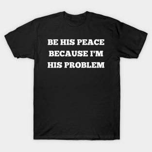 be his peace because i'm his problem T-Shirt